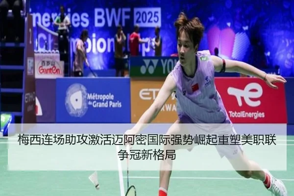 梅西连场助攻激活迈阿密国际强势崛起重塑美职联争冠新格局