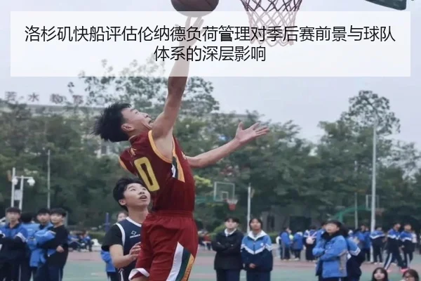 洛杉矶快船评估伦纳德负荷管理对季后赛前景与球队体系的深层影响
