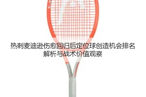 热刺麦迪逊伤愈回归后定位球创造机会排名解析与战术价值观察