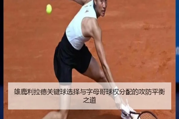 雄鹿利拉德关键球选择与字母哥球权分配的攻防平衡之道