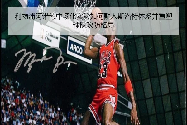 利物浦阿诺德中场化实验如何融入斯洛特体系并重塑球队攻防格局